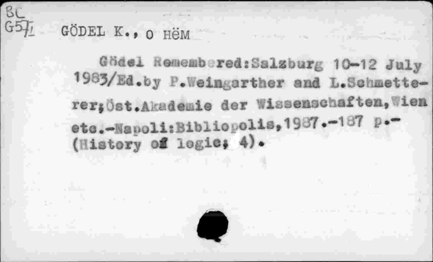 ﻿GÖDEL К., о Нём
GödeX tiöniewb red:Salzburg 10-12 July 19 33/bd.by .V ein .arther and L.Schmette-rerjÖst»Aradeuie der ’.vlasenschaften, ien eto.-Mavoli:Bibliopolia, 1937.-1 Л ₽•“ ( iatory of logie» 4).